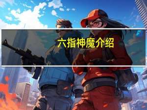 六指神魔介绍（什么叫六指门神）