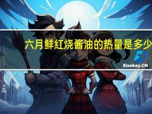 六月鲜 红烧酱油的热量是多少