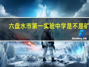 六盘水市第一实验中学是不是矿中
