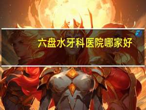 六盘水牙科医院哪家好？贵州六盘水哪家牙科医院好