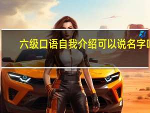 六级口语自我介绍可以说名字吗