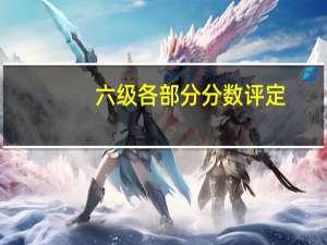 六级各部分分数评定（六级各部分分数）