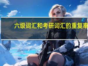 六级词汇和考研词汇的重复率