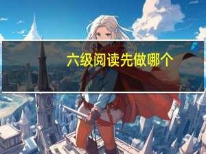 六级阅读先做哪个