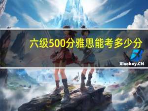 六级500分雅思能考多少分