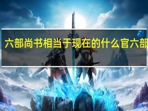 六部尚书相当于现在的什么官 六部尚书