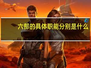 六部的具体职能 分别是什么