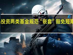 六部门明确资管产品投资两类基金规范 “嵌套”豁免短期难改权益类资产投资现状