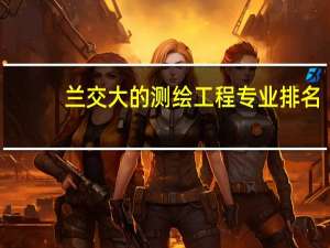 兰交大的测绘工程专业排名
