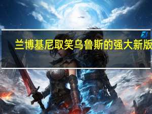 兰博基尼取笑乌鲁斯的强大新版本