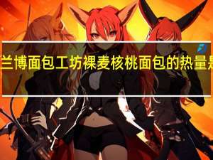 兰博面包工坊 裸麦核桃面包的热量是多少
