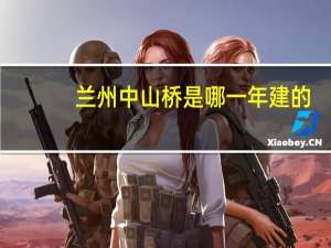 兰州中山桥是哪一年建的