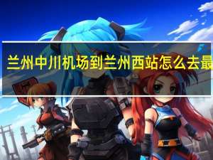 兰州中川机场到兰州西站怎么去最方便