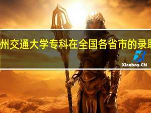 兰州交通大学专科在全国各省市的录取分数线