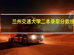 兰州交通大学二本录取分数线