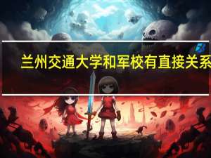 兰州交通大学和军校有直接关系吗