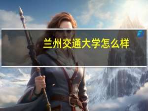 兰州交通大学怎么样，是一本还是二本