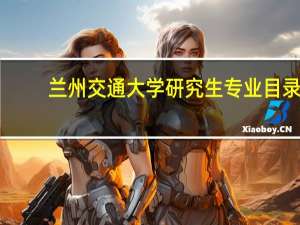 兰州交通大学研究生专业目录