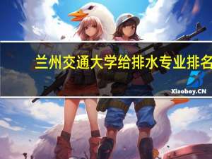 兰州交通大学给排水专业排名