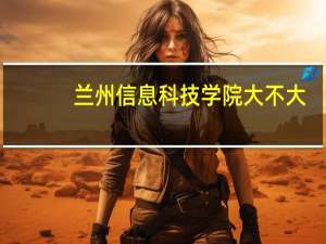 兰州信息科技学院大不大,面积有多大