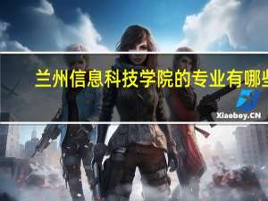 兰州信息科技学院的专业有哪些