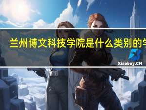 兰州博文科技学院是什么类别的学校