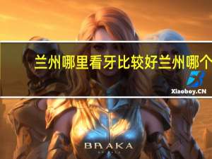 兰州哪里看牙比较好 兰州哪个医院的牙科比较好