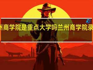 兰州商学院是重点大学吗 兰州商学院录取分数线