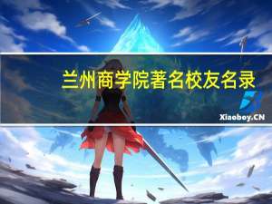 兰州商学院著名校友名录_ 兰州商学院录取分数线