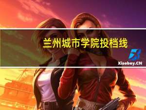 兰州城市学院投档线