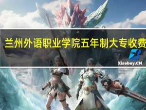 兰州外语职业学院五年制大专收费标准