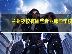 兰州夜校有哪些专业那些学校