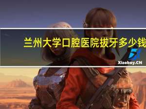 兰州大学口腔医院拔牙多少钱？请问我家孩子被兰州大学的口腔医学专业录取了，这个专业就业怎么样