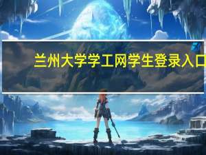 兰州大学学工网学生登录入口（兰州大学学工网学生登录）