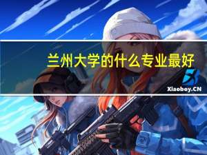 兰州大学的什么专业最好，而且就业也不错
