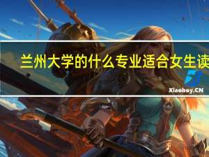 兰州大学的什么专业适合女生读呀