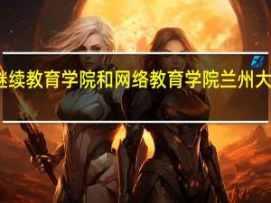 兰州大学继续教育学院和网络教育学院 兰州大学继续教育学院