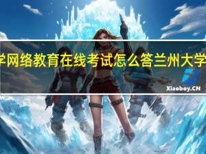 兰州大学网络教育在线考试怎么答 兰州大学网络教育学院