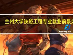 兰州大学铁路工程专业就业前景如何