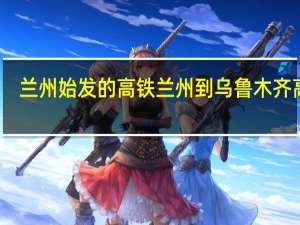兰州始发的高铁 兰州到乌鲁木齐高铁