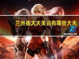 兰州崔大夫美容有哪些大夫，兰州哪里纹眉比较好