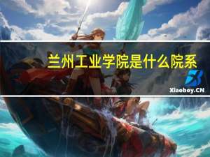 兰州工业学院是什么院系