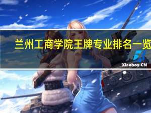 兰州工商学院王牌专业排名一览表