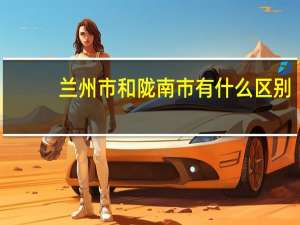 兰州市和陇南市有什么区别