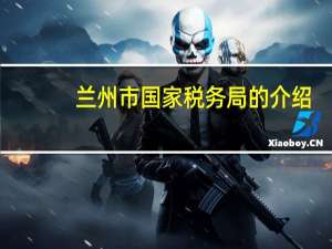兰州市国家税务局的介绍