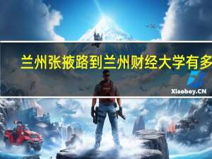 兰州张掖路到兰州财经大学有多远