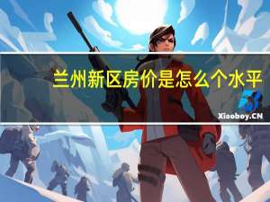 兰州新区房价是怎么个水平