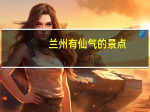 兰州有仙气的景点