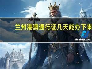 兰州港澳通行证几天能办下来