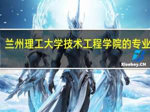 兰州理工大学技术工程学院的专业介绍